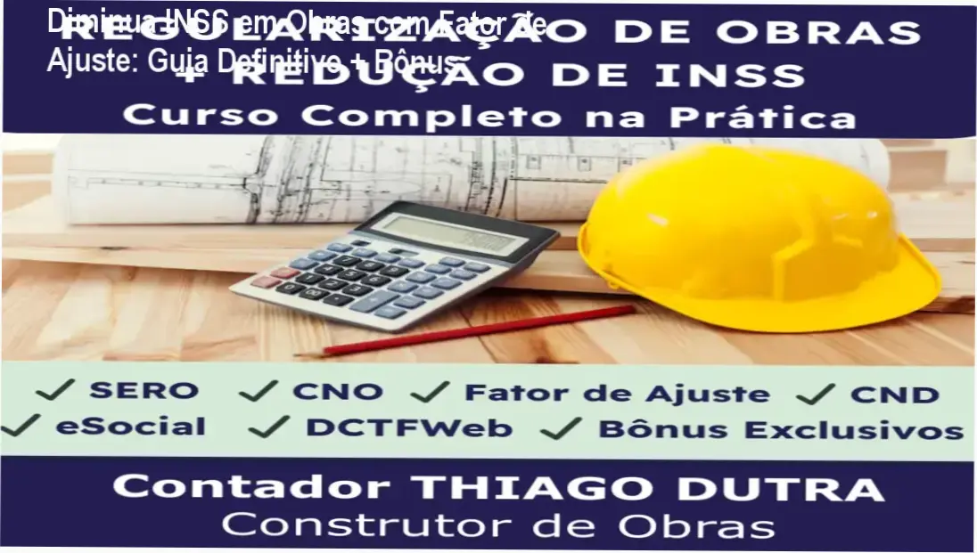 Curso prático para redução legal do INSS em obras com o Fator de Ajuste, com guias de SERO, CNO e CND
